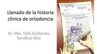 Llenado de la historia
clínica de ortodoncia

Dr. Msc. Félix Guillermo
     Sandóval Ríos
 