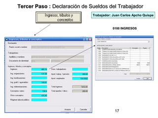 Tercer Paso : Declaración de Sueldos del Trabajador
                              Trabajador: Juan Carlos Apcho Quispe


                                         0100 INGRESOS




                                           17
 