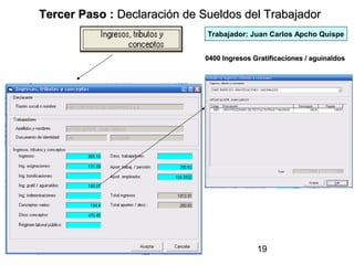Tercer Paso : Declaración de Sueldos del Trabajador
                              Trabajador: Juan Carlos Apcho Quispe


                              0400 Ingresos Gratificaciones / aguinaldos




                                             19
 