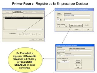 Primer Paso : Registro de la Empresa por Declarar




   Se Procederá a
ingresar el Domicilio
fiscal de la Entidad y
   la Tasa SCTR-
 ESSALUD en caso
      convenga.                      7
 