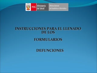 INSTRUCCIONES PARA EL LLENADOINSTRUCCIONES PARA EL LLENADO
DE LOSDE LOS
FORMULARIOSFORMULARIOS
DEFUNCIONESDEFUNCIONES
 