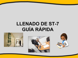 LLENADO DE ST-7LLENADO DE ST-7
GUÍA RÁPIDAGUÍA RÁPIDA
 