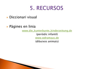  Diccionari visual
 Pàgines en linia
www.die_kunterbunte_kinderzeitung.de
(periòdic infantil)
www.wdramaus.de
(dibuixos animats)
 