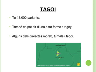 TAGOI Té 13.000 parlants.  També es pot dir d’una altra forma : tagoy  Alguns dels dialectes moreb, tumale i tagoi. 