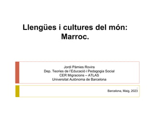 Jordi Pàmies Rovira
Dep. Teories de l’Educació i Pedagogia Social
CER Migracions – ATLAS
Universitat Autònoma de Barcelona
.
Barcelona, Maig, 2023
Llengües i cultures del món:
Marroc.
 