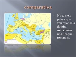  No tots els
paisos que
van estar sota
domini
romà,tenen
una llengua
romànica.
 