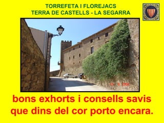 TORREFETA I FLOREJACS
TERRA DE CASTELLS - LA SEGARRA
bons exhorts i consells savis
que dins del cor porto encara.
 