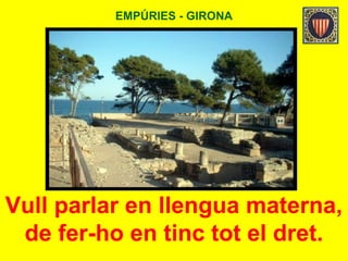 EMPÚRIES - GIRONA
Vull parlar en llengua materna,
de fer-ho en tinc tot el dret.
 