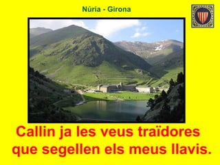 Núria - Girona
Callin ja les veus traïdores
que segellen els meus llavis.
 