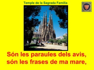 Temple de la Sagrada Família
Són les paraules dels avis,
són les frases de ma mare,
 