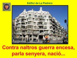 Edifici de La Pedrera
Contra naltros guerra encesa,
parla senyera, nació...
 