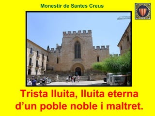 Monestir de Santes Creus
Trista lluita, lluita eterna
d’un poble noble i maltret.
 