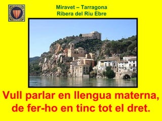 Miravet – Tarragona
Ribera del Riu Ebre
Vull parlar en llengua materna,
de fer-ho en tinc tot el dret.
 
