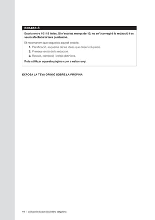 REDACCIÓ

 Escriu entre 10 i 15 línies. Si n’escrius menys de 10, no se’t corregirà la redacció i es
 veurà afectada la teva puntuació.

 Et recomanem que segueixis aquest procés:
     1. Planificació, esquema de les idees que desenvoluparàs.
     2. Primera versió de la redacció.
     3. Revisió, correcció i versió definitiva.

 Pots utilitzar aquesta pàgina com a esborrany.



EXPOSA LA TEVA OPINIÓ SOBRE LA PROPINA




10   avaluació educació secundària obligatòria
 