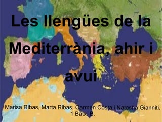 Les llengües de la
Mediterrània, ahir i
avui
Marisa Ribas, Marta Ribas, Carmen Costa i Natasha Gianniti.
1 Batx. B.

 