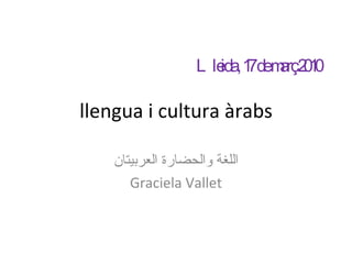 llengua i cultura àrabs اللغة والحضارة العربيتان Graciela Vallet Lleida, 17 de març 2010 