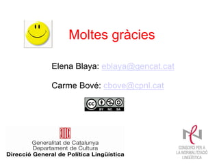 Moltes gràcies

Elena Blaya: eblaya@gencat.cat

Carme Bové: cbove@cpnl.cat
 