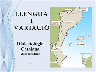 LLENGUA  I  VARIACIÓ Dialectologia Catalana 2n de batxillerat Smv 