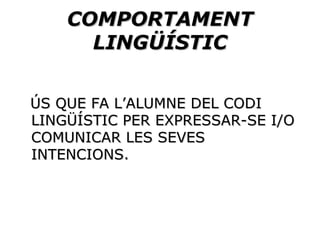 COMPORTAMENT   LINGÜÍSTIC ÚS QUE FA L’ALUMNE DEL CODI LINGÜÍSTIC PER EXPRESSAR-SE I/O COMUNICAR LES SEVES INTENCIONS. 