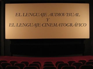 EL LENGUAJE AUDIOVISUAL
Y
EL LENGUAJE CINEMATOGRÁFICO
 