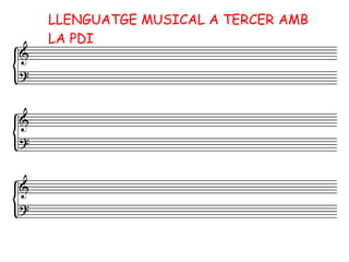 LLENGUATGE MUSICAL A TERCER AMB
LA PDI
 