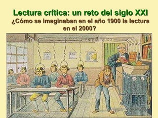Lectura crítica: un reto del siglo XXI
¿Cómo se imaginaban en el año 1900 la lectura
               en el 2000?
 