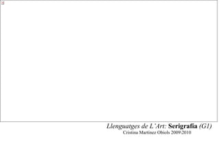 Llenguatges de L’Art: Serigrafía (G1)
     Cristina Martínez Obiols 20092010
 