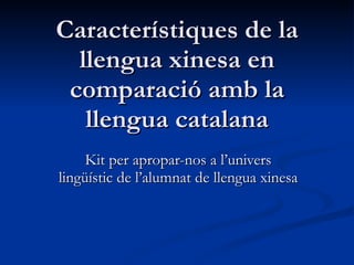 Característiques de la llengua xinesa en comparació amb la llengua catalana Kit per apropar-nos a l’univers lingüístic de l’alumnat de llengua xinesa  