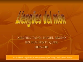 XIECHEN TANG i HUGEL BRUNO IES PIUS FONT I QUER 2007-2008 Llengües del món La diversitat lingüística al món elaborada per ...