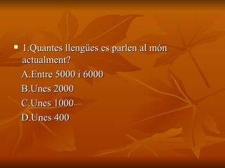 <ul><li>1.Quantes llengües es parlen al món actualment? </li></ul><ul><li>A.Entre 5000 i 6000 </li></ul><ul><li>B.Unes 200...