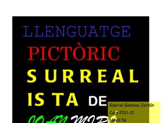 LLENGUATGE   PICTÒRIC  SURREALISTA   DE   JOAN  MIRÓ Gabriel Gombau Jordán Curs:2011-12 Nivell 5è 