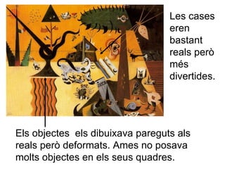 Els objectes  els dibuixava pareguts als reals però deformats. Ames no posava molts objectes en els seus quadres. Les cases eren bastant reals però més divertides. 