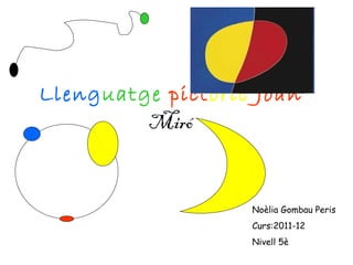 Lleng uatge   pict òric   Joan   Miró Noèlia Gombau Peris Curs:2011-12 Nivell 5è 