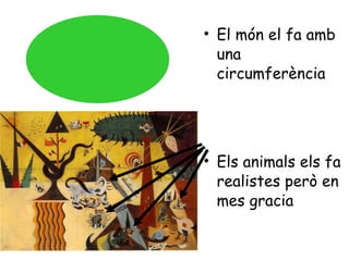 El món el fa amb una circumferència Els animals els fa  realistes però en mes gracia 