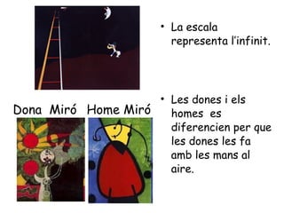La escala representa l’infinit. Les dones i els homes  es diferencien per que les dones les fa amb les mans al aire. Dona  Miró Home Miró 