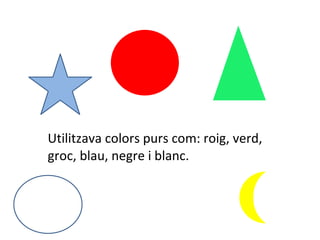 Utilitzava colors purs com: roig, verd, groc, blau, negre i blanc. 