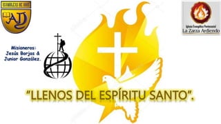 “LLENOS DEL ESPÍRITU SANTO”.
Misioneros:
Jesús Borjas &
Junior González.
 
