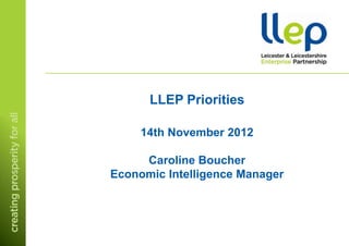 LLEP Priorities

     14th November 2012

     Caroline Boucher
Economic Intelligence Manager
 