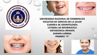 UNIVERSIDAD NACIONAL DE CHIMBORAZO
FACULTAD DE CIENCIAS DE LA SALUD
CARRERA DE ODONTOLOGÍA
CÁTEDRA DE INFORMÁTICA
ORTODONCIA INFANTIL
DARWIN LLERENA
PRIMERO “C”
 