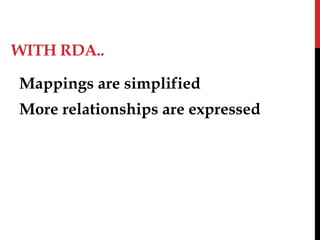 WITH RDA..
Mappings are simplified
More relationships are expressed
 