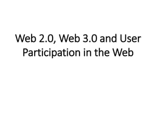 Web 2.0, Web 3.0 and User
Participation in the Web
 