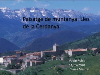 Paisatge de muntanya: Lles de la
Cerdanya.
Pablo Rubio
11/05/2020
Paisatge de muntanya: Lles
de la Cerdanya.
Pablo Rubio
11/05/2020
Classe Mestral
 
