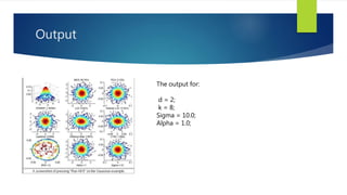 Output 
The output for: 
d = 2; 
k = 8; 
Sigma = 10.0; 
Alpha = 1.0; 
