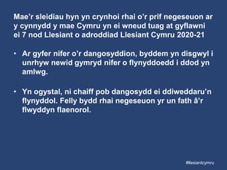 Mae’r sleidiau hyn yn crynhoi rhai o’r prif negeseuon ar
y cynnydd y mae Cymru yn ei wneud tuag at gyflawni
ei 7 nod Llesiant o adroddiad Llesiant Cymru 2020-21
• Ar gyfer nifer o’r dangosyddion, byddem yn disgwyl i
unrhyw newid gymryd nifer o flynyddoedd i ddod yn
amlwg.
• Yn ogystal, ni chaiff pob dangosydd ei ddiweddaru’n
flynyddol. Felly bydd rhai negeseuon yr un fath â’r
flwyddyn flaenorol.
#llesiantcymru
 