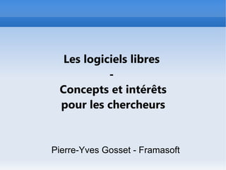 Les logiciels libres
           -
 Concepts et intérêts
 pour les chercheurs


Pierre-Yves Gosset - Framasoft
 
