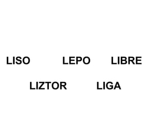 LISO LEPO LIBRE
LIZTOR LIGA