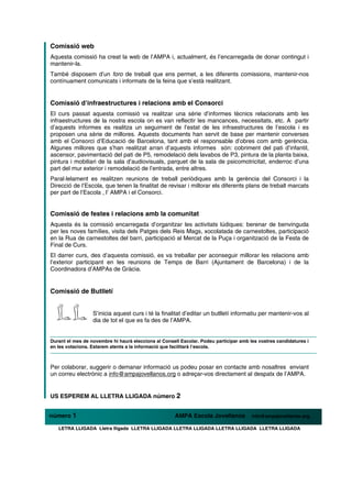 Comissió web
Aquesta comissió ha creat la web de l’AMPA i, actualment, és l’encarregada de donar contingut i
mantenir-la.
També disposem d’un foro de treball que ens permet, a les diferents comissions, mantenir-nos
contínuament comunicats i informats de la feina que s’està realitzant.


Comissió d’infraestructures i relacions amb el Consorci
El curs passat aquesta comissió va realitzar una sèrie d’informes tècnics relacionats amb les
infraestructures de la nostra escola on es van reflectir les mancances, necessitats, etc. A partir
d’aquests informes es realitza un seguiment de l’estat de les infraestructures de l’escola i es
proposen una sèrie de millores. Aquests documents han servit de base per mantenir converses
amb el Consorci d’Educació de Barcelona, tant amb el responsable d’obres com amb gerència.
Algunes millores que s’han realitzat arran d’aquests informes són: cobriment del pati d’infantil,
ascensor, pavimentació del pati de P5, remodelació dels lavabos de P3, pintura de la planta baixa,
pintura i mobiliari de la sala d’audiovisuals, parquet de la sala de psicomotricitat, enderroc d’una
part del mur exterior i remodelació de l’entrada, entre altres.
Paral·lelament es realitzen reunions de treball periòdiques amb la gerència del Consorci i la
Direcció de l’Escola, que tenen la finalitat de revisar i millorar els diferents plans de treball marcats
per part de l’Escola , l’ AMPA i el Consorci.


Comissió de festes i relacions amb la comunitat
Aquesta és la comissió encarregada d’organitzar les activitats lúdiques: berenar de benvinguda
per les noves famílies, visita dels Patges dels Reis Mags, xocolatada de carnestoltes, participació
en la Rua de carnestoltes del barri, participació al Mercat de la Puça i organització de la Festa de
Final de Curs.
El darrer curs, des d’aquesta comissió, es va treballar per aconseguir millorar les relacions amb
l’exterior participant en les reunions de Temps de Barri (Ajuntament de Barcelona) i de la
Coordinadora d’AMPAs de Gràcia.


Comissió de Butlletí
                        
                  S’inicia aquest curs i té la finalitat d’editar un butlletí informatiu per mantenir-vos al
                  dia de tot el que es fa des de l’AMPA.


Durant el mes de novembre hi haurà eleccions al Consell Escolar. Podeu participar amb les vostres candidatures i
en les votacions. Estarem atents a la informació que facilitarà l’escola.



Per colaborar, suggerir o demanar informació us podeu posar en contacte amb nosaltres enviant
un correu electrònic a info@ampajovellanos.org o adreçar-vos directament al despatx de l’AMPA.


US ESPEREM AL LLETRA LLIGADA número 2


número 1                                             AMPA Escola Jovellanos            info@ampajovellanos.org. 

   LETRA LLIGADA Lletra lligada LLETRA LLIGADA LLETRA LLIGADA LLETRA LLIGADA LLETRA LLIGADA
 