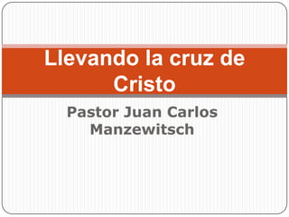 Pastor Juan Carlos Manzewitsch Llevando la cruz de Cristo 