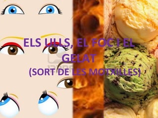 ELS ULLS, EL FOC I EL
GELAT
(SORT DE LES MOTXILLES)
 