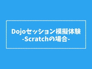Dojoセッション模擬体験
-Scratchの場合-
 